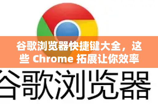 谷歌浏览器快捷键大全，这些 Chrome 拓展让你效率翻倍