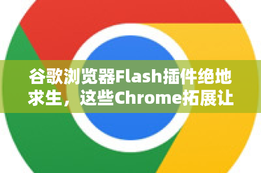 谷歌浏览器Flash插件绝地求生，这些Chrome拓展让你重温经典