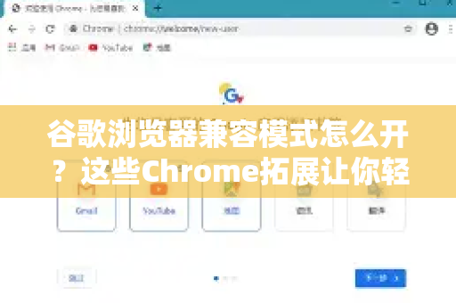 谷歌浏览器兼容模式怎么开？这些Chrome拓展让你轻松应对老网站