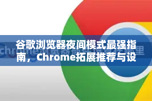 谷歌浏览器夜间模式最强指南，Chrome拓展推荐与设置技巧
