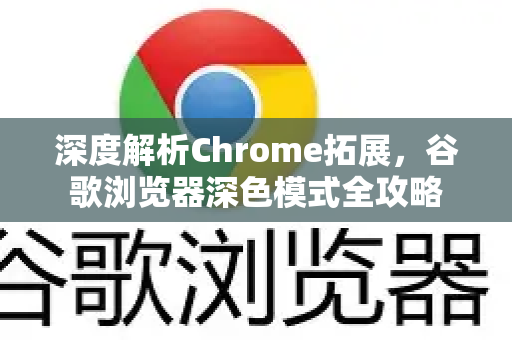 深度解析Chrome拓展，谷歌浏览器深色模式全攻略