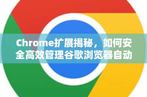 Chrome扩展揭秘，如何安全高效管理谷歌浏览器自动保存密码？