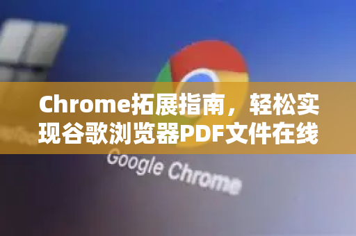 Chrome拓展指南，轻松实现谷歌浏览器PDF文件在线编辑