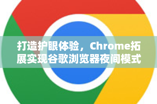 打造护眼体验，Chrome拓展实现谷歌浏览器夜间模式自动切换设置全攻略