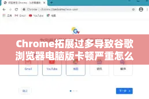 Chrome拓展过多导致谷歌浏览器电脑版卡顿严重怎么办？5步优化与实用问答