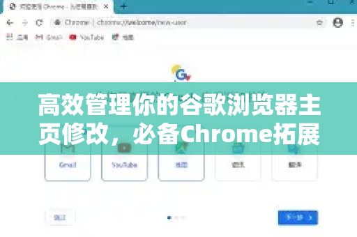 高效管理你的谷歌浏览器主页修改，必备Chrome拓展推荐与实用技巧