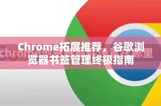 Chrome拓展推荐，谷歌浏览器书签管理终极指南