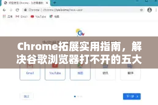 Chrome拓展实用指南，解决谷歌浏览器打不开的五大技巧