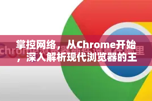 掌控网络，从Chrome开始，深入解析现代浏览器的王者