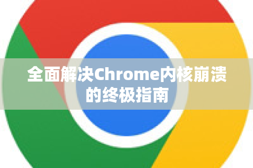 全面解决Chrome内核崩溃的终极指南