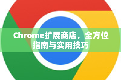 Chrome扩展商店，全方位指南与实用技巧