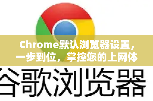 Chrome默认浏览器设置，一步到位，掌控您的上网体验