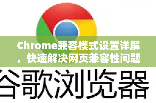 Chrome兼容模式设置详解，快速解决网页兼容性问题