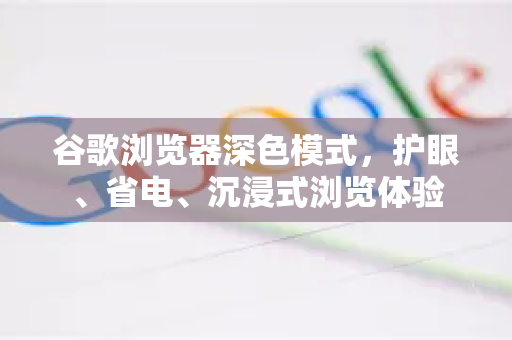 谷歌浏览器深色模式，护眼、省电、沉浸式浏览体验
