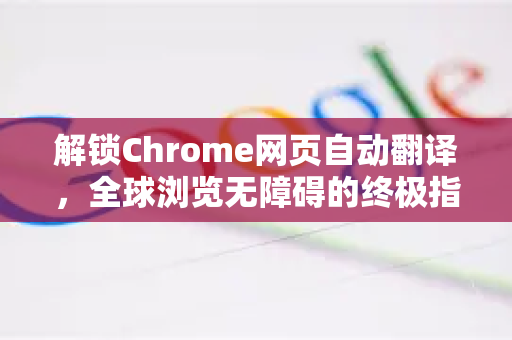 解锁Chrome网页自动翻译，全球浏览无障碍的终极指南