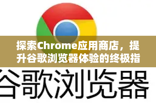 探索Chrome应用商店，提升谷歌浏览器体验的终极指南