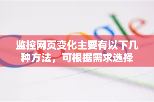 监控网页变化主要有以下几种方法，可根据需求选择-第1张图片-谷歌官网|Google Chrome下载-2026最新中文版