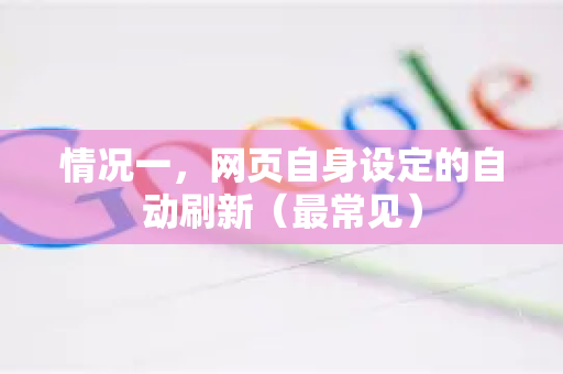 情况一，网页自身设定的自动刷新（最常见）-第1张图片-谷歌官网|Google Chrome下载-2026最新中文版