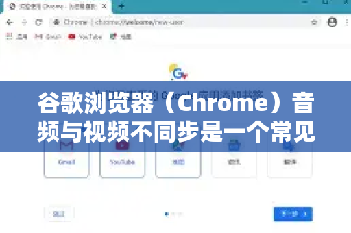 谷歌浏览器（Chrome）音频与视频不同步是一个常见问题，通常由网络、硬件、浏览器设置或网站本身导致。请按照以下步骤从简到繁进行排查和解决-第1张图片-谷歌官网|Google Chrome下载-2026最新中文版