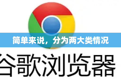 简单来说，分为两大类情况-第1张图片-谷歌官网|Google Chrome下载-2026最新中文版