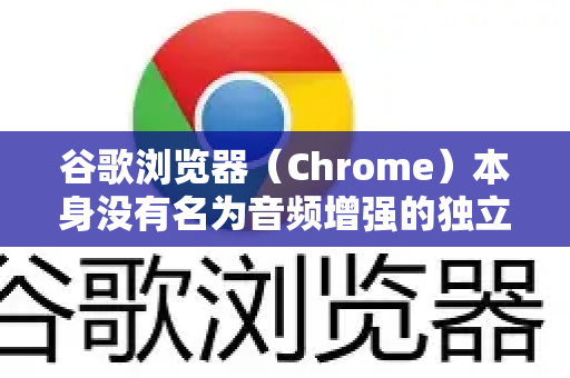 谷歌浏览器（Chrome）本身没有名为音频增强的独立开关，但您可以通过以下几种方法来提升和优化音频播放效果-第1张图片-谷歌官网|Google Chrome下载-2026最新中文版