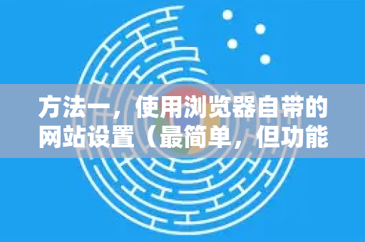 方法一，使用浏览器自带的网站设置（最简单，但功能有限）-第1张图片-谷歌官网|Google Chrome下载-2026最新中文版