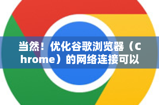 当然!优化谷歌浏览器(Chrome)的网络连接可以显著提升网页加载速度、视频流畅度和整体浏览体验。以下是一份从简单到高级的全面优化指南-第1张图片-谷歌官网|Google Chrome下载-2026最新中文版 当然!优化谷歌浏览器(Chrome)的网络连接可以显著提升网页加载速度、视频流畅度和整体浏览体验。以下是一份从简单到高级的全面优化指南-第1张图片-谷歌官网|Google Chrome下载-2026最新中文版