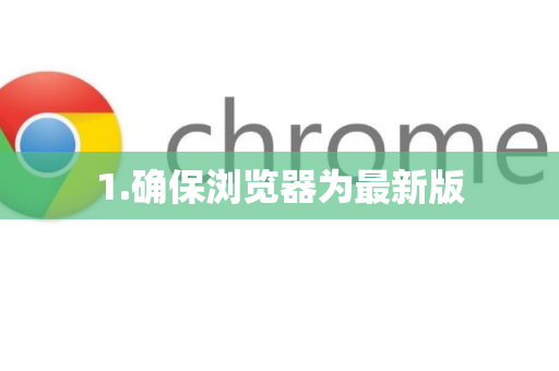 1.确保浏览器为最新版-第1张图片-谷歌官网|Google Chrome下载-2026最新中文版