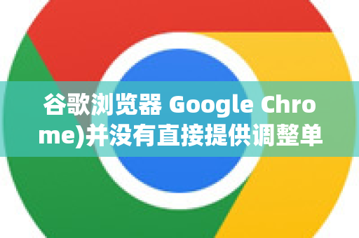 谷歌浏览器 Google Chrome)并没有直接提供调整单个标签页宽度的设置选项，因为标签页的宽度通常是自动适应（根据标题长度和标签栏空间动态调整）-第1张图片-谷歌官网|Google Chrome下载-2026最新中文版