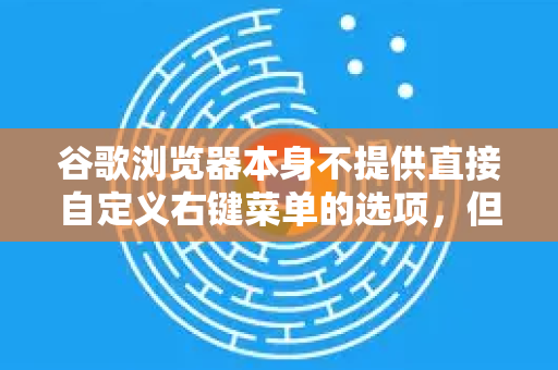 谷歌浏览器本身不提供直接自定义右键菜单的选项，但您可以通过以下几种方式实现类似功能-第1张图片-谷歌官网|Google Chrome下载-2026最新中文版