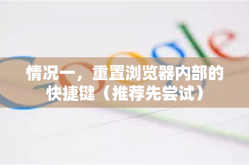 情况一，重置浏览器内部的快捷键（推荐先尝试）-第1张图片-谷歌官网|Google Chrome下载-2026最新中文版