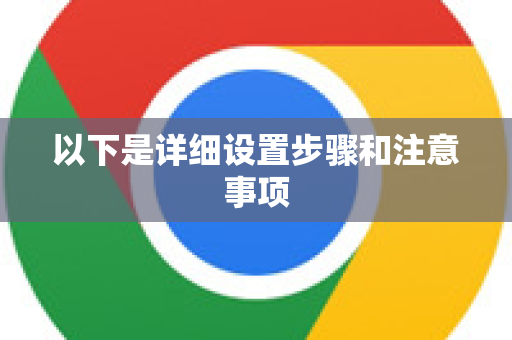 以下是详细设置步骤和注意事项-第1张图片-谷歌官网|Google Chrome下载-2026最新中文版