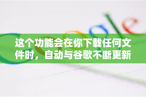 这个功能会在你下载任何文件时,自动与谷歌不断更新的不安全网站和文件数据库进行比对。如果检测到可疑或已知的恶意文件,Chrome 会发出强烈警告并阻止下载-第1张图片-谷歌官网|Google Chrome下载-2026最新中文版 这个功能会在你下载任何文件时,自动与谷歌不断更新的不安全网站和文件数据库进行比对。如果检测到可疑或已知的恶意文件,Chrome 会发出强烈警告并阻止下载-第1张图片-谷歌官网|Google Chrome下载-2026最新中文版