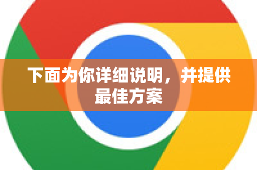 下面为你详细说明,并提供最佳方案-第1张图片-谷歌官网|Google Chrome下载-2026最新中文版 下面为你详细说明,并提供最佳方案-第1张图片-谷歌官网|Google Chrome下载-2026最新中文版