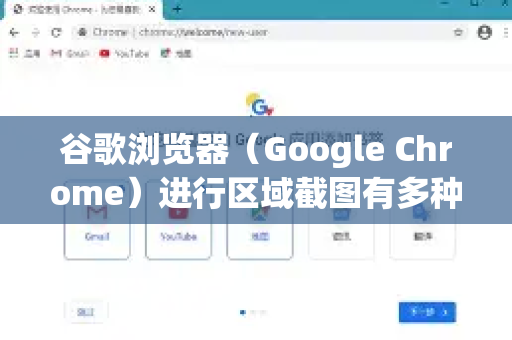 谷歌浏览器（Google Chrome）进行区域截图有多种高效的方法，您可以根据需要选择最适合的一种-第1张图片-谷歌官网|Google Chrome下载-2026最新中文版