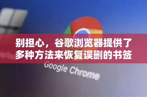 别担心，谷歌浏览器提供了多种方法来恢复误删的书签。请按照以下步骤尝试，成功率很高-第1张图片-谷歌官网|Google Chrome下载-2026最新中文版
