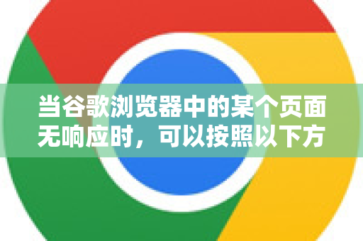 当谷歌浏览器中的某个页面无响应时，可以按照以下方法逐步尝试解决，从最简单到最彻底-第1张图片-谷歌官网|Google Chrome下载-2026最新中文版
