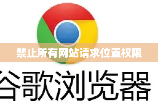 禁止所有网站请求位置权限-第1张图片-谷歌官网|Google Chrome下载-2026最新中文版