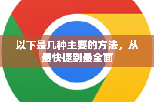 以下是几种主要的方法,从最快捷到最全面-第1张图片-谷歌官网|Google Chrome下载-2026最新中文版 以下是几种主要的方法,从最快捷到最全面-第1张图片-谷歌官网|Google Chrome下载-2026最新中文版