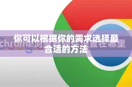 你可以根据你的需求选择最合适的方法-第1张图片-谷歌官网|Google Chrome下载-2026最新中文版