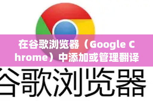 在谷歌浏览器（Google Chrome）中添加或管理翻译语言，可以通过以下步骤完成-第1张图片-谷歌官网|Google Chrome下载-2026最新中文版