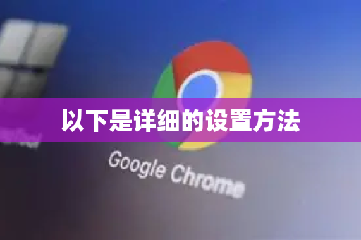 以下是详细的设置方法-第1张图片-谷歌官网|Google Chrome下载-2026最新中文版