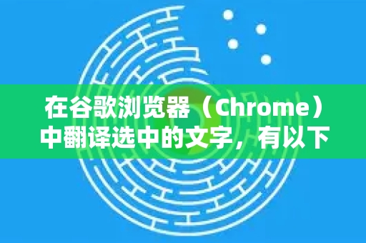 在谷歌浏览器（Chrome）中翻译选中的文字，有以下几种高效的方法-第1张图片-谷歌官网|Google Chrome下载-2026最新中文版