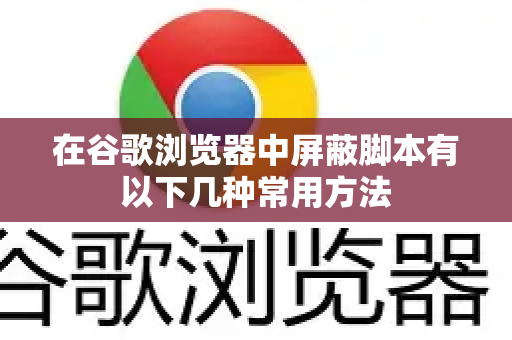 在谷歌浏览器中屏蔽脚本有以下几种常用方法