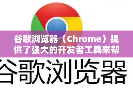 谷歌浏览器（Chrome）提供了强大的开发者工具来帮助排查网页报错。以下是详细的排查步骤和常用功能
