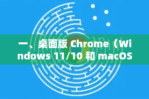 一、桌面版 Chrome（Windows 11/10 和 macOS）-第1张图片-谷歌官网|Google Chrome下载-2026最新中文版
