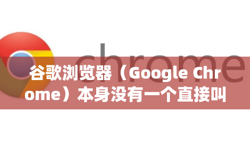 谷歌浏览器（Google Chrome）本身没有一个直接叫做企业模式的开关或按钮，这与旧版微软IE浏览器不同