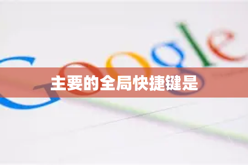 主要的全局快捷键是-第1张图片-谷歌官网|Google Chrome下载-2026最新中文版 主要的全局快捷键是-第1张图片-谷歌官网|Google Chrome下载-2026最新中文版