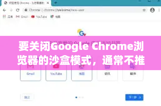 要关闭Google Chrome浏览器的沙盒模式，通常不推荐，因为这会显著降低浏览器的安全性，使系统更容易受到恶意网站的攻击。沙盒是Chrome最重要的安全功能之一-第1张图片-谷歌官网|Google Chrome下载-2026最新中文版