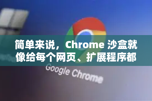 简单来说,Chrome 沙盒就像给每个网页、扩展程序都建立了一个隔离的玻璃房。如果恶意代码在某个标签页里运行,它会被限制在自己的玻璃房内,无法窃取您硬盘上的文件、操控其他标签页或获取您的登录密码-第1张图片-谷歌官网|Google Chrome下载-2026最新中文版 简单来说,Chrome 沙盒就像给每个网页、扩展程序都建立了一个隔离的玻璃房。如果恶意代码在某个标签页里运行,它会被限制在自己的玻璃房内,无法窃取您硬盘上的文件、操控其他标签页或获取您的登录密码-第1张图片-谷歌官网|Google Chrome下载-2026最新中文版